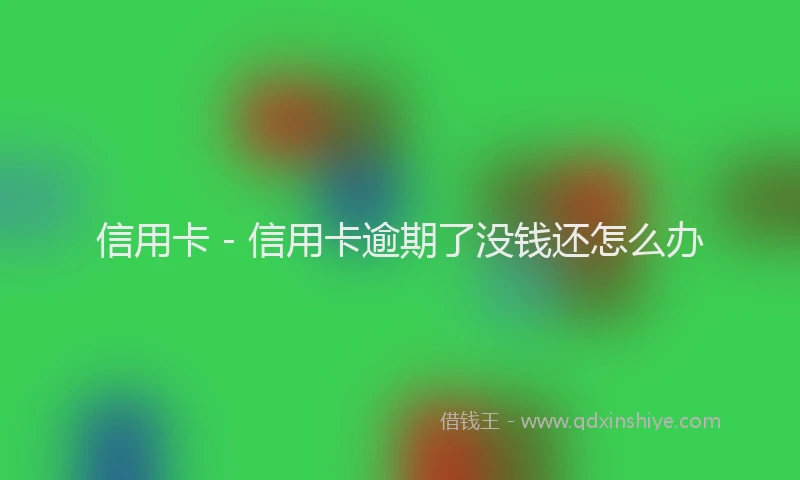 信用卡 - 信用卡逾期了没钱还怎么办
