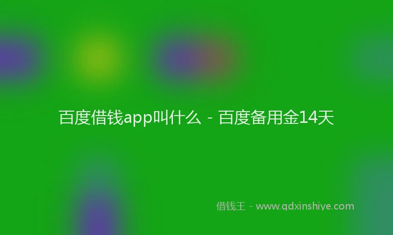 百度借钱app叫什么 - 百度备用金14天
