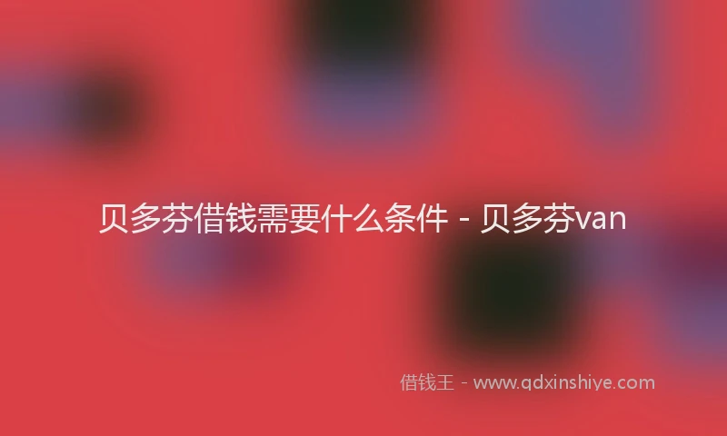 贝多芬借钱需要什么条件 - 贝多芬van