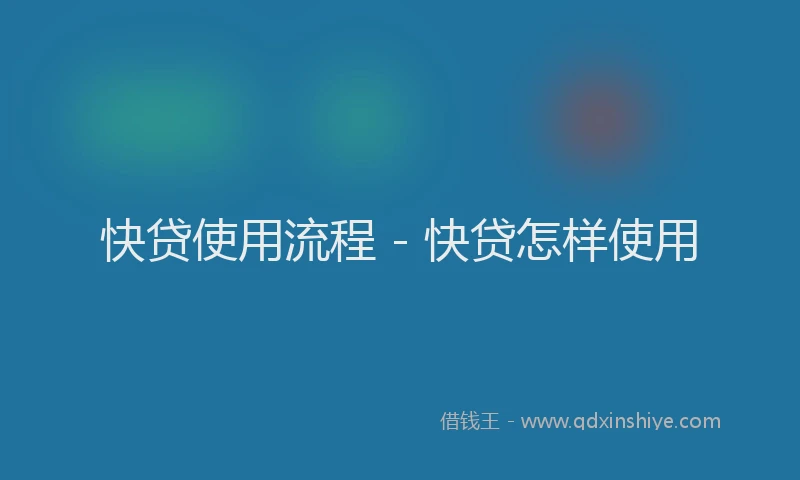 快贷使用流程 - 快贷怎样使用