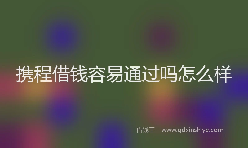 携程借钱容易通过吗怎么样