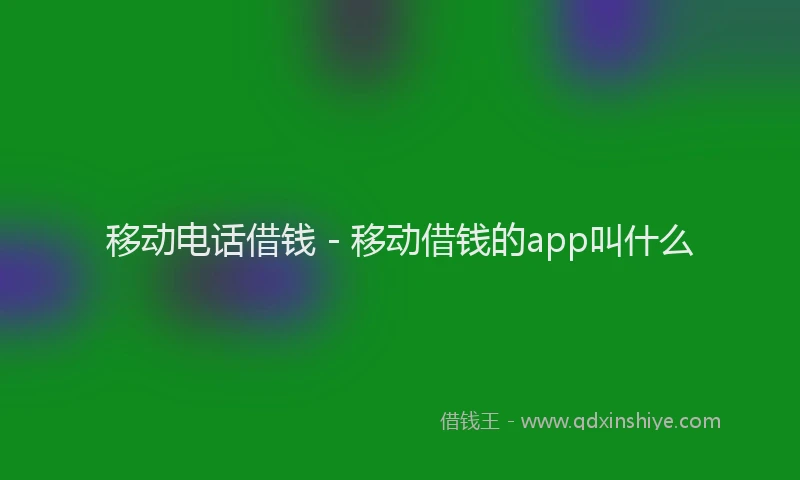 移动电话借钱 - 移动借钱的app叫什么