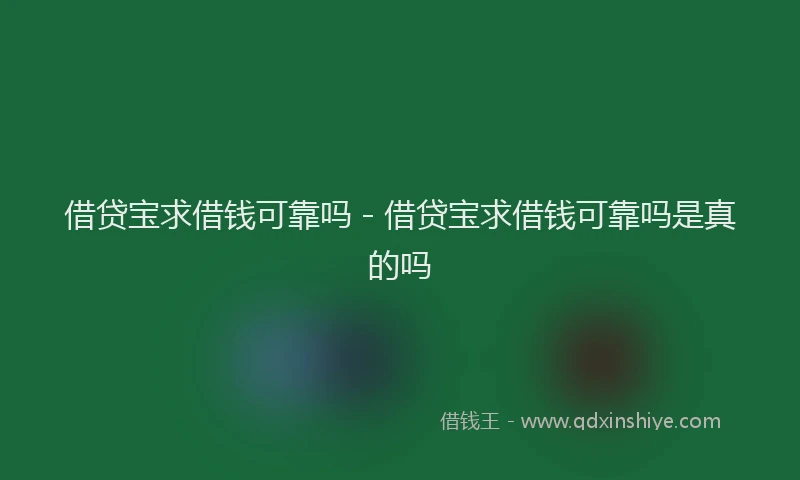 借贷宝求借钱可靠吗 - 借贷宝求借钱可靠吗是真的吗