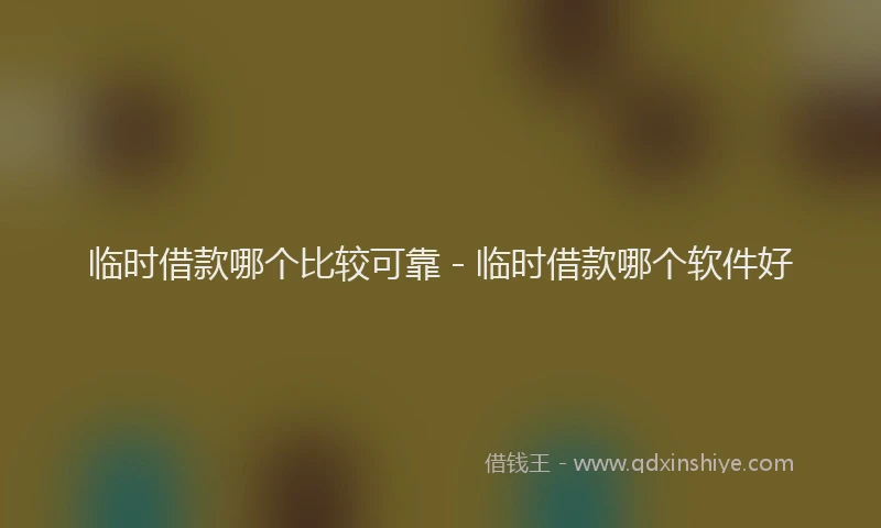 临时借款哪个比较可靠 - 临时借款哪个软件好