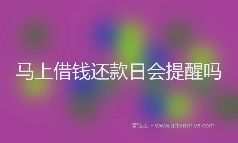 马上借钱还款日会提醒吗