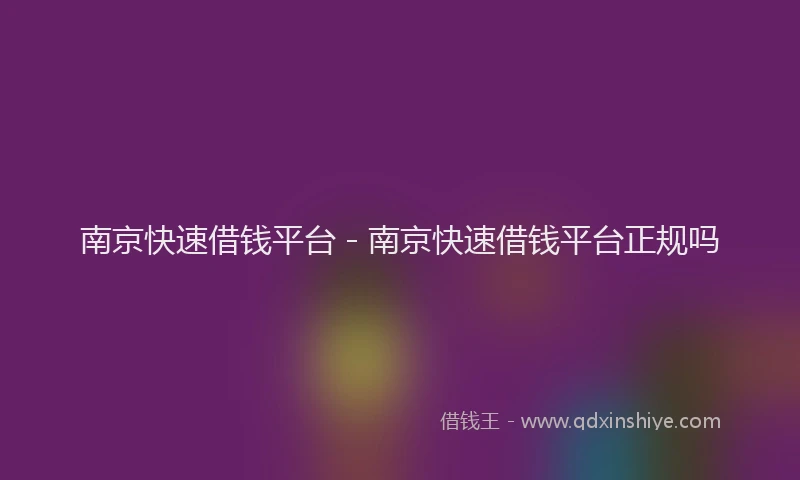 南京快速借钱平台 - 南京快速借钱平台正规吗