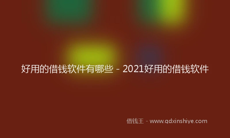 好用的借钱软件有哪些 - 2021好用的借钱软件