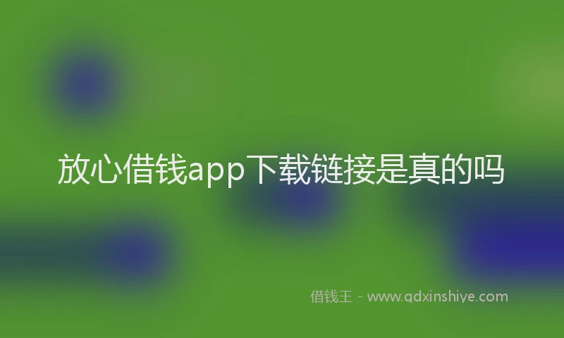 放心借钱app下载链接是真的吗