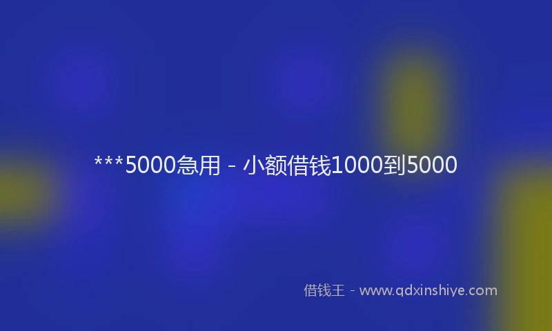 ***5000急用 - 小额借钱1000到5000