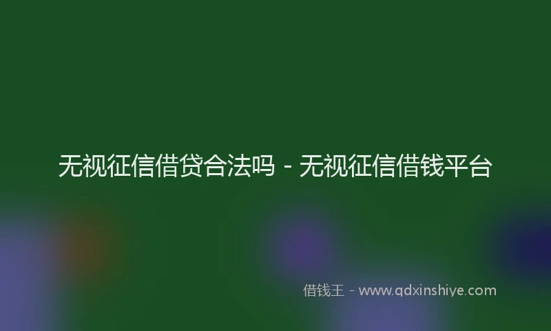 无视征信借贷合法吗 - 无视征信借钱平台
