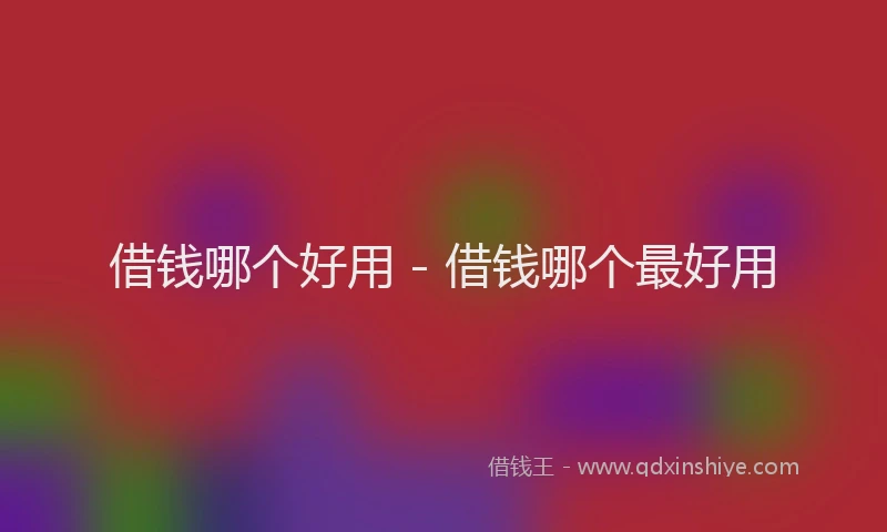 借钱哪个好用 - 借钱哪个最好用