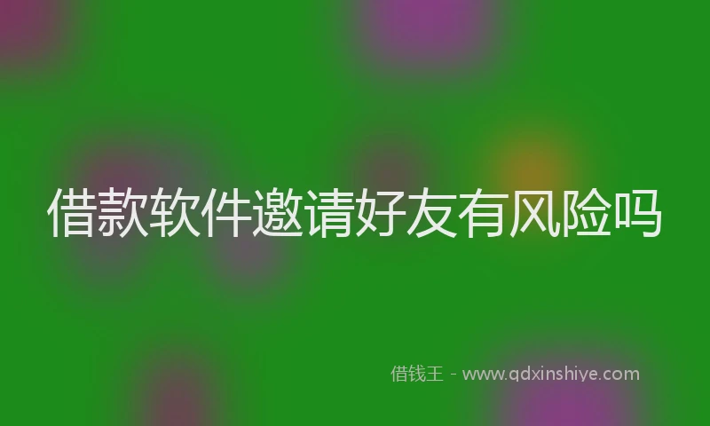借款软件邀请好友有风险吗