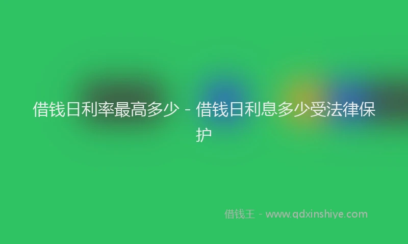 借钱日利率最高多少 - 借钱日利息多少受法律保护