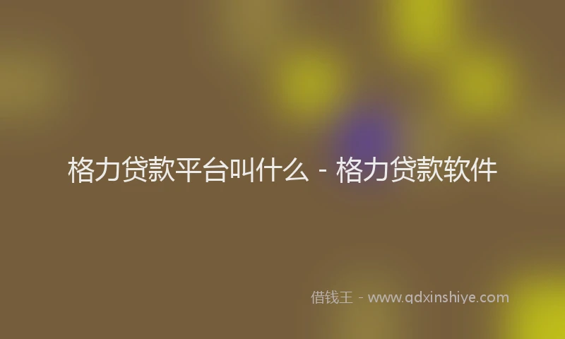 格力贷款平台叫什么 - 格力贷款软件
