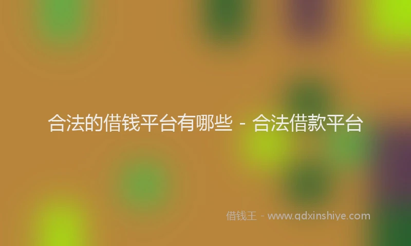 合法的借钱平台有哪些 - 合法借款平台