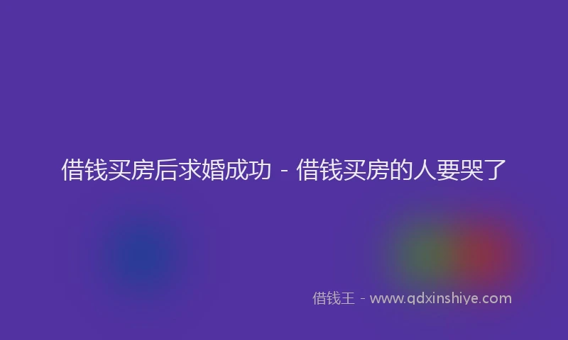 借钱买房后求婚成功 - 借钱买房的人要哭了