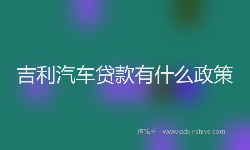 吉利汽车贷款有什么政策