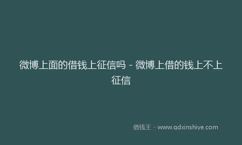 微博上面的借钱上征信吗 - 微博上借的钱上不上征信
