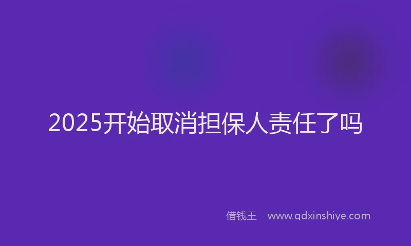 2025开始取消担保人责任了吗