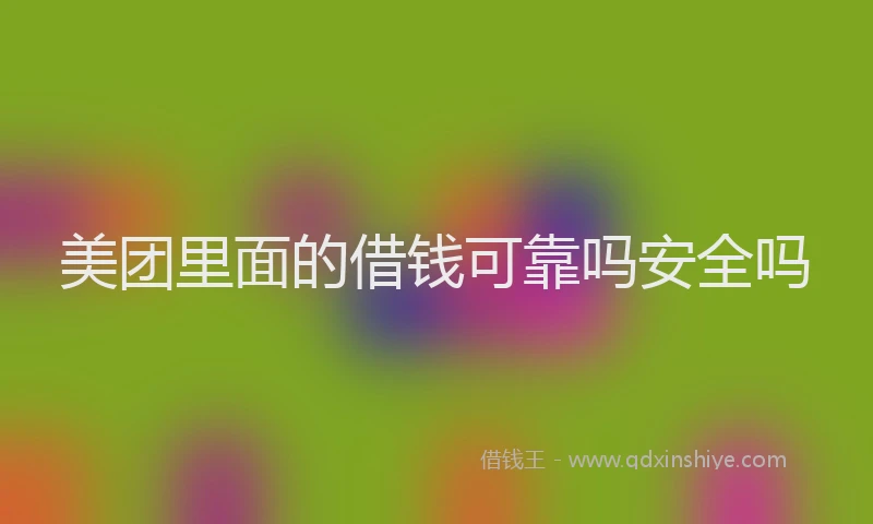 美团里面的借钱可靠吗安全吗