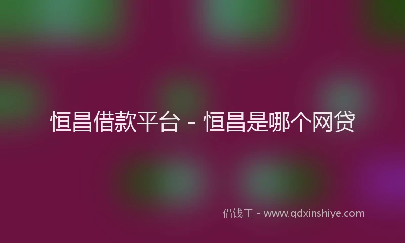 恒昌借款平台 - 恒昌是哪个网贷