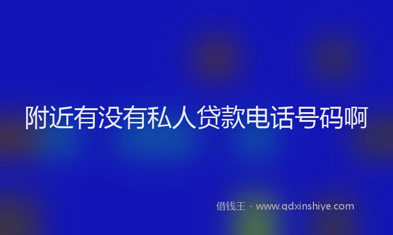 附近有没有私人贷款电话号码啊