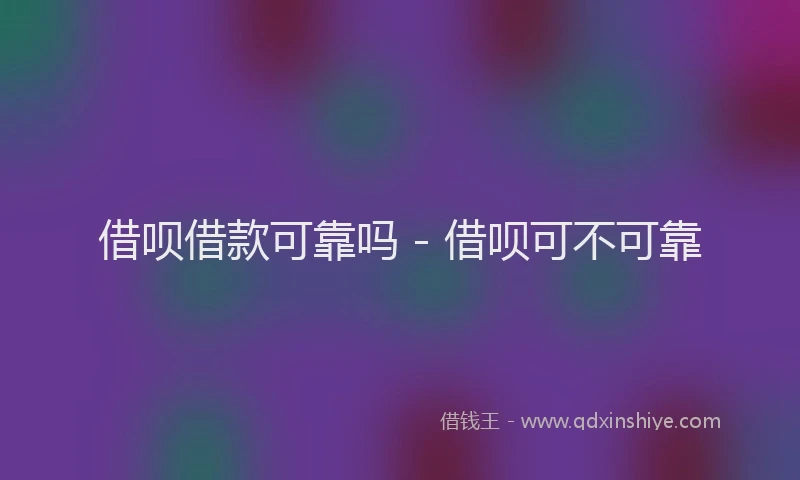 借呗借款可靠吗 - 借呗可不可靠