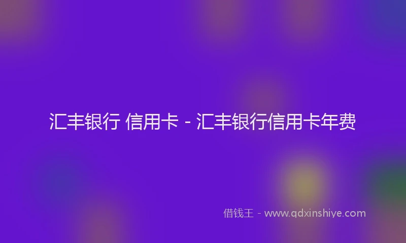 汇丰银行 信用卡 - 汇丰银行信用卡年费