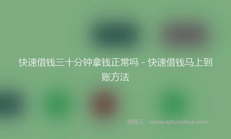快速借钱三十分钟拿钱正常吗 - 快速借钱马上到账方法