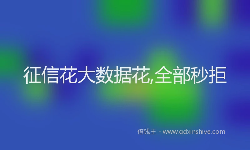 征信花大数据花,全部秒拒