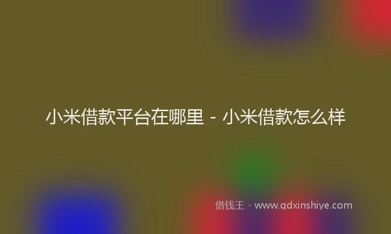 小米借款平台在哪里 - 小米借款怎么样