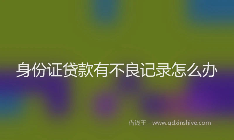 身份证贷款有不良记录怎么办