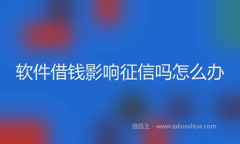 软件借钱影响征信吗怎么办