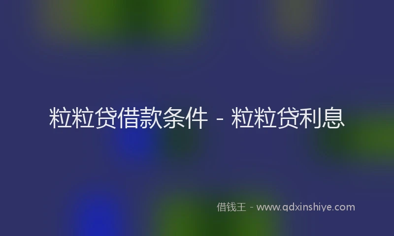 粒粒贷借款条件 - 粒粒贷利息