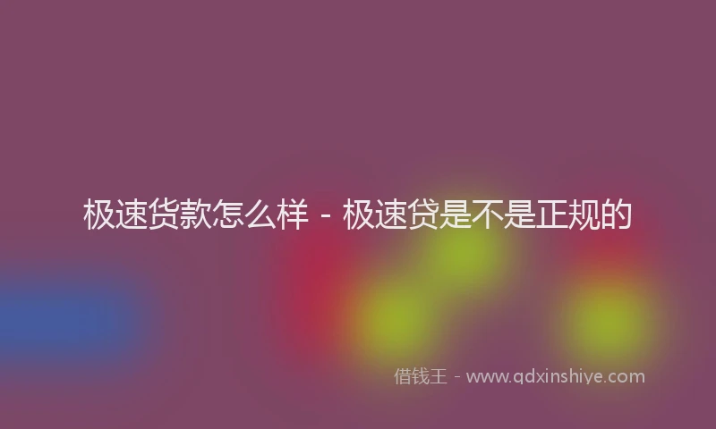 极速货款怎么样 - 极速贷是不是正规的