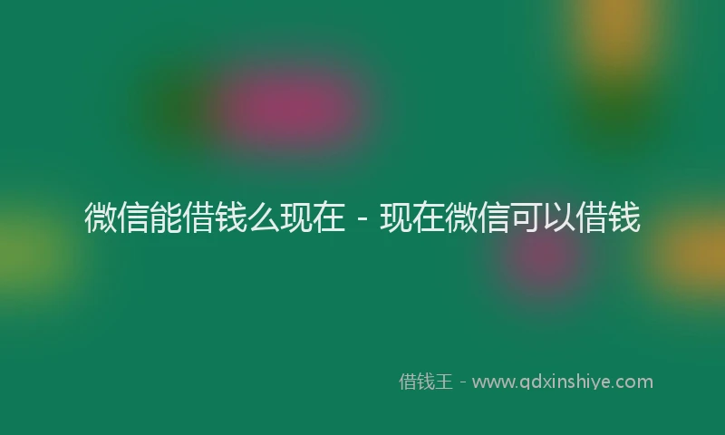 微信能借钱么现在 - 现在微信可以借钱