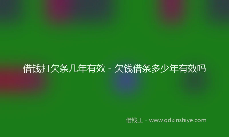借钱打欠条几年有效 - 欠钱借条多少年有效吗