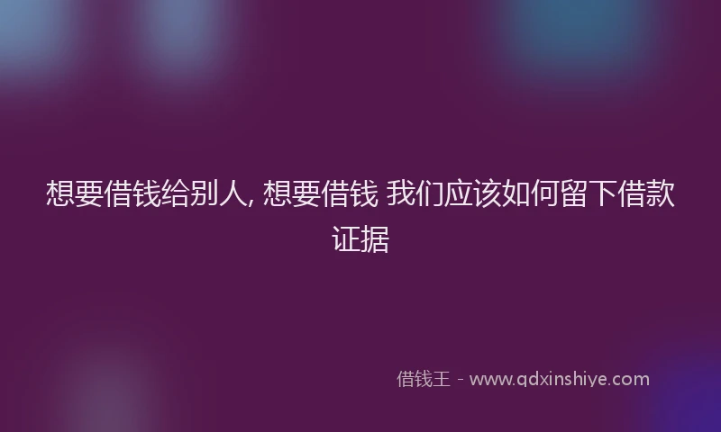 想要借钱给别人, 想要借钱 我们应该如何留下借款证据