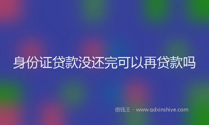 身份证贷款没还完可以再贷款吗