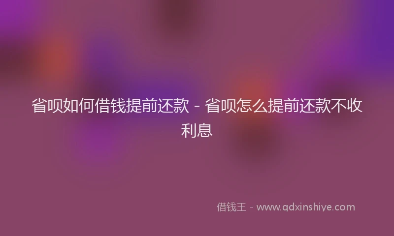 省呗如何借钱提前还款 - 省呗怎么提前还款不收利息