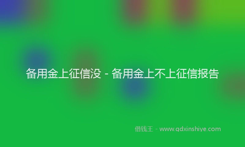备用金上征信没 - 备用金上不上征信报告