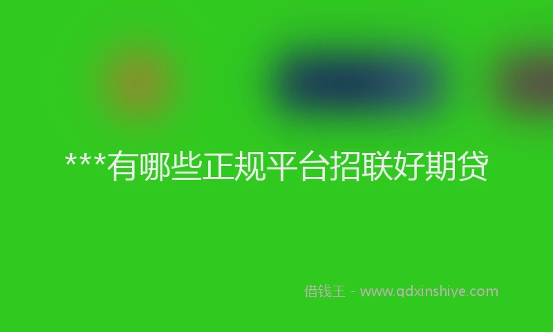 ***有哪些正规平台招联好期贷