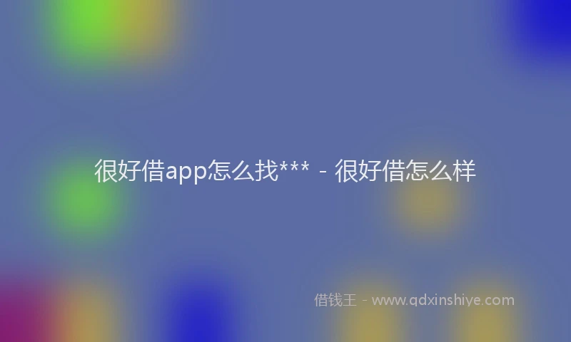很好借app怎么找*** - 很好借怎么样