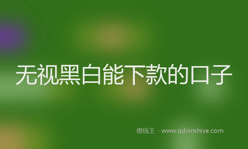 无视黑白能下款的口子