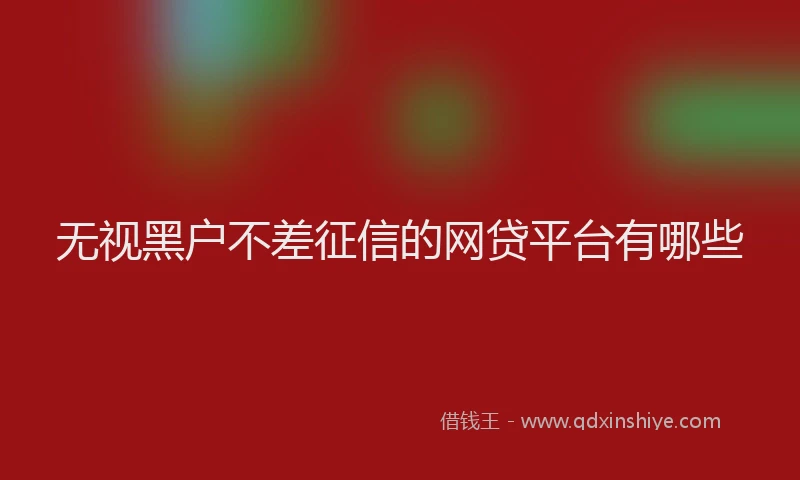 无视黑户不差征信的网贷平台有哪些