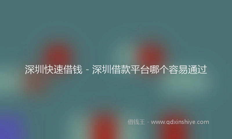 深圳快速借钱 - 深圳借款平台哪个容易通过