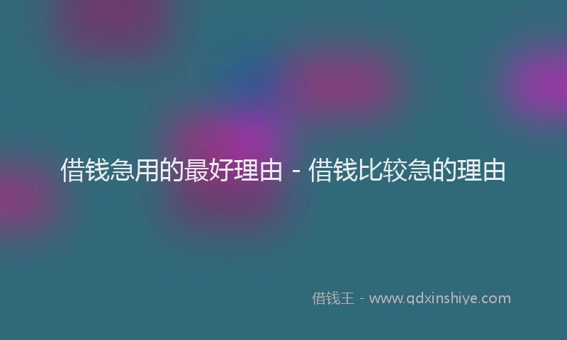 借钱急用的最好理由 - 借钱比较急的理由