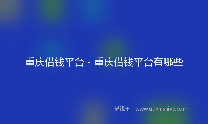 重庆借钱平台 - 重庆借钱平台有哪些