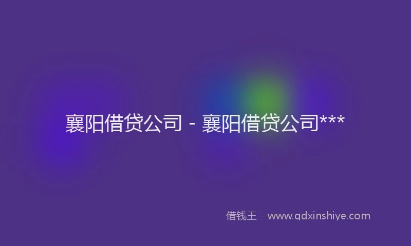 襄阳借贷公司 - 襄阳借贷公司***