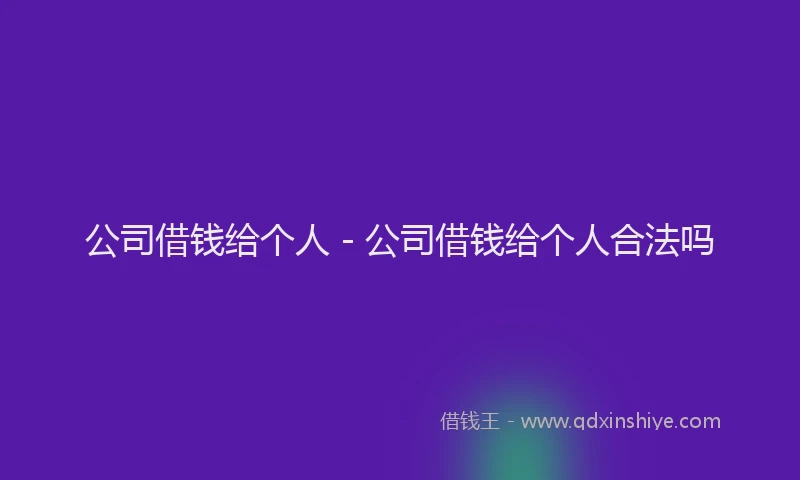 公司借钱给个人 - 公司借钱给个人合法吗